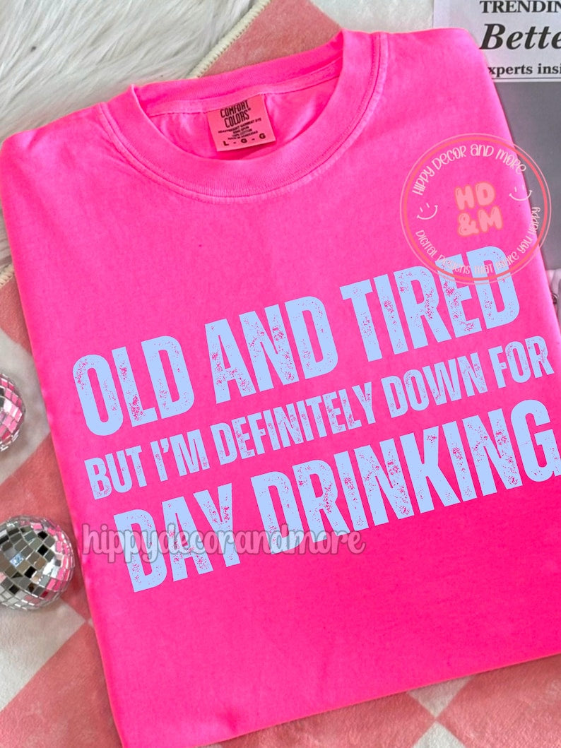 Old & Tired But I’m Definitely Down For Day Drinking - Tee